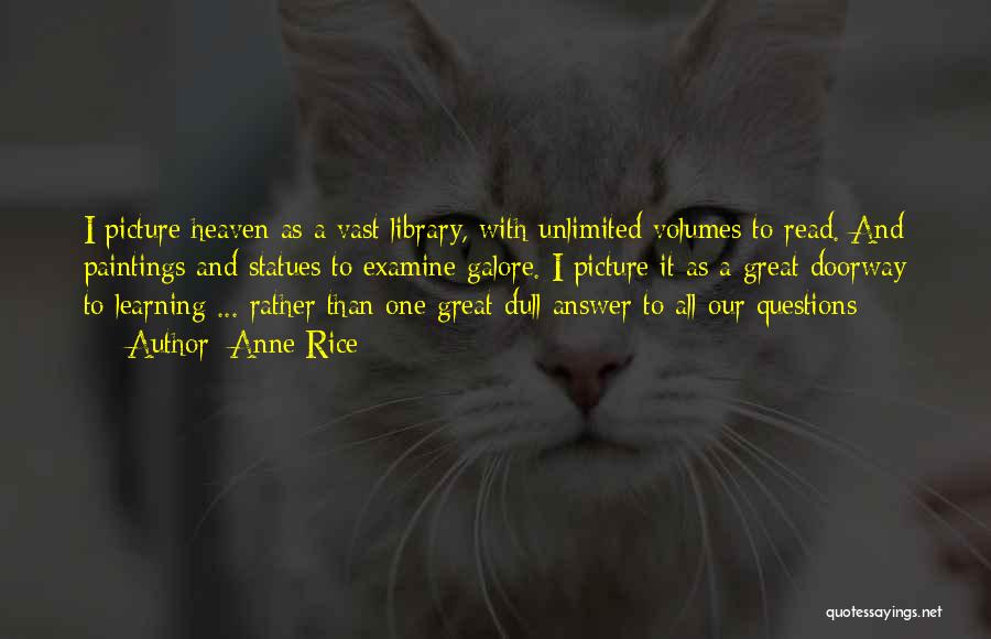 Anne Rice Quotes: I Picture Heaven As A Vast Library, With Unlimited Volumes To Read. And Paintings And Statues To Examine Galore. I