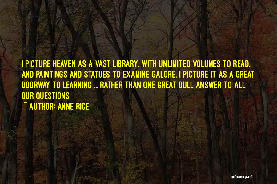 Anne Rice Quotes: I Picture Heaven As A Vast Library, With Unlimited Volumes To Read. And Paintings And Statues To Examine Galore. I