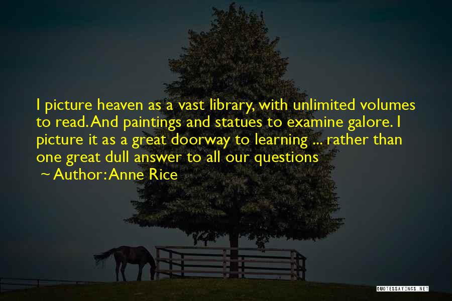 Anne Rice Quotes: I Picture Heaven As A Vast Library, With Unlimited Volumes To Read. And Paintings And Statues To Examine Galore. I