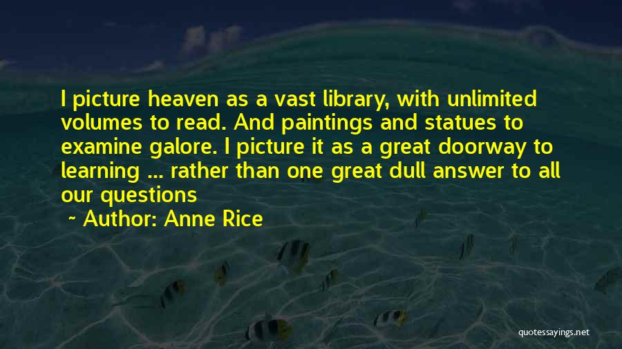 Anne Rice Quotes: I Picture Heaven As A Vast Library, With Unlimited Volumes To Read. And Paintings And Statues To Examine Galore. I