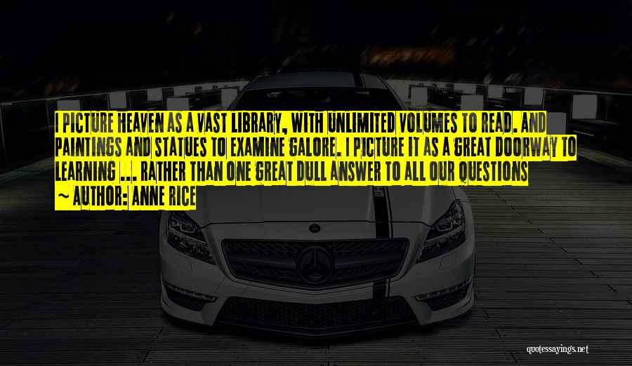 Anne Rice Quotes: I Picture Heaven As A Vast Library, With Unlimited Volumes To Read. And Paintings And Statues To Examine Galore. I