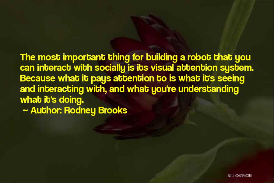 Rodney Brooks Quotes: The Most Important Thing For Building A Robot That You Can Interact With Socially Is Its Visual Attention System. Because