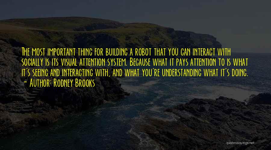 Rodney Brooks Quotes: The Most Important Thing For Building A Robot That You Can Interact With Socially Is Its Visual Attention System. Because