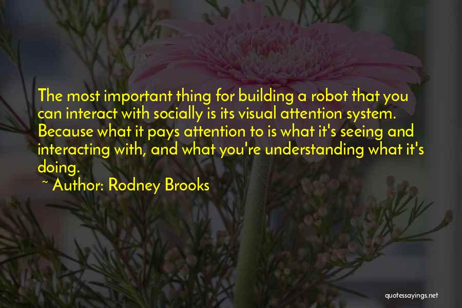 Rodney Brooks Quotes: The Most Important Thing For Building A Robot That You Can Interact With Socially Is Its Visual Attention System. Because