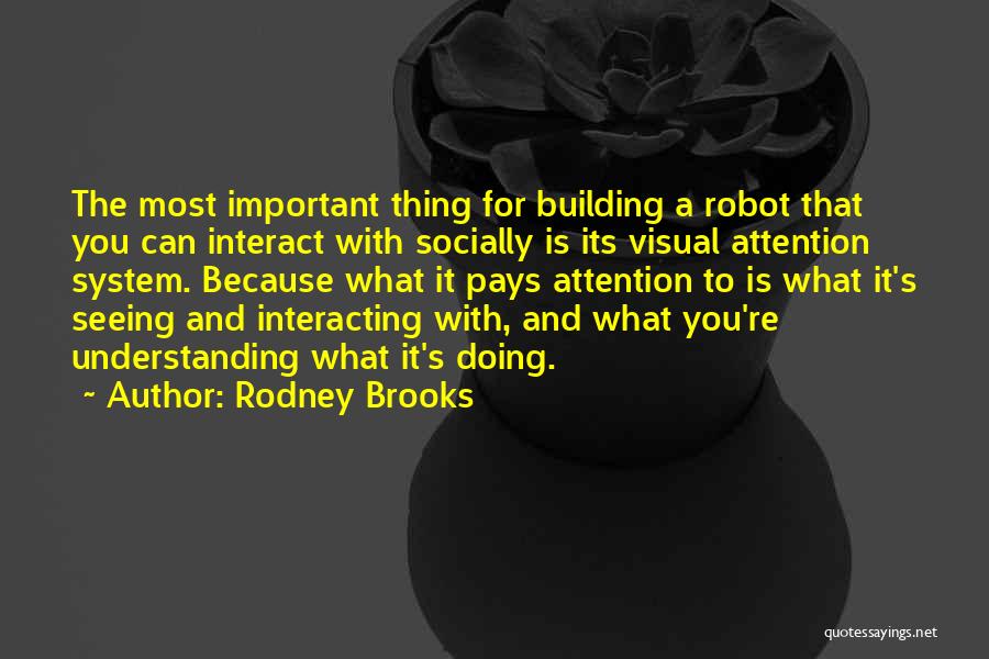 Rodney Brooks Quotes: The Most Important Thing For Building A Robot That You Can Interact With Socially Is Its Visual Attention System. Because