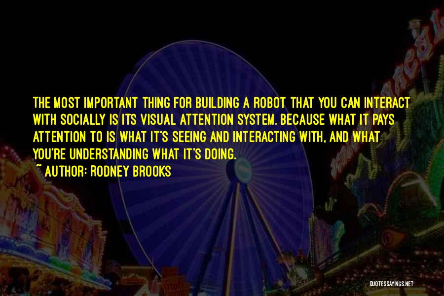 Rodney Brooks Quotes: The Most Important Thing For Building A Robot That You Can Interact With Socially Is Its Visual Attention System. Because