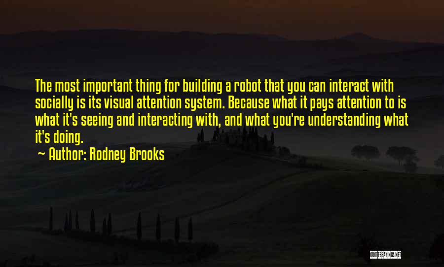 Rodney Brooks Quotes: The Most Important Thing For Building A Robot That You Can Interact With Socially Is Its Visual Attention System. Because