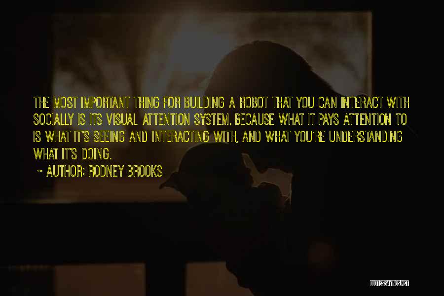 Rodney Brooks Quotes: The Most Important Thing For Building A Robot That You Can Interact With Socially Is Its Visual Attention System. Because