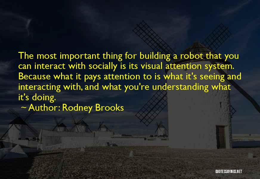 Rodney Brooks Quotes: The Most Important Thing For Building A Robot That You Can Interact With Socially Is Its Visual Attention System. Because