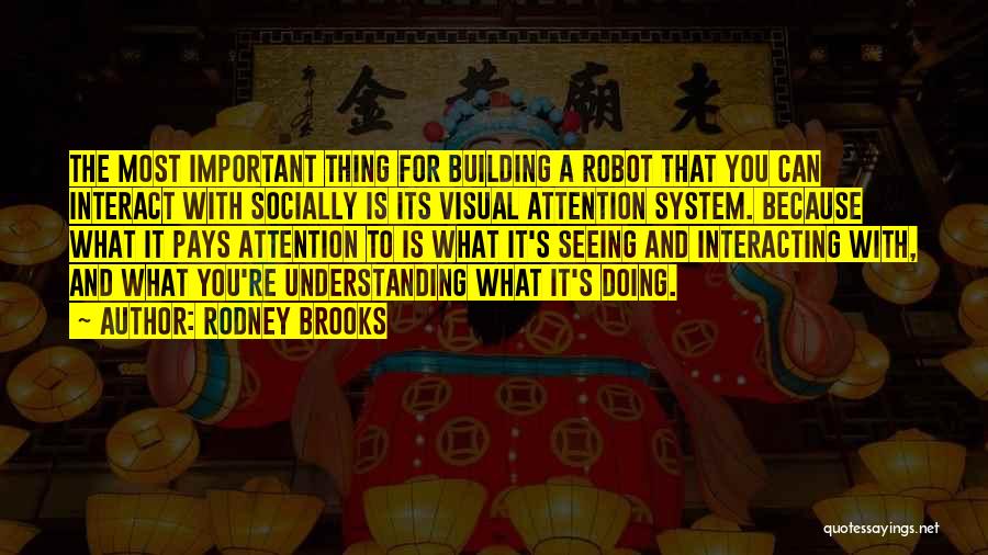 Rodney Brooks Quotes: The Most Important Thing For Building A Robot That You Can Interact With Socially Is Its Visual Attention System. Because