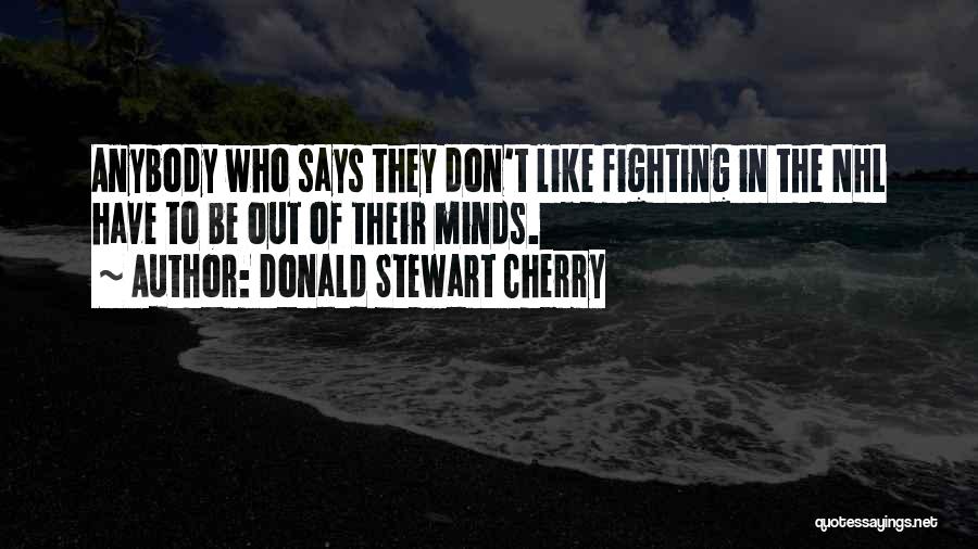 Donald Stewart Cherry Quotes: Anybody Who Says They Don't Like Fighting In The Nhl Have To Be Out Of Their Minds.