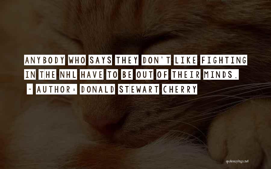 Donald Stewart Cherry Quotes: Anybody Who Says They Don't Like Fighting In The Nhl Have To Be Out Of Their Minds.