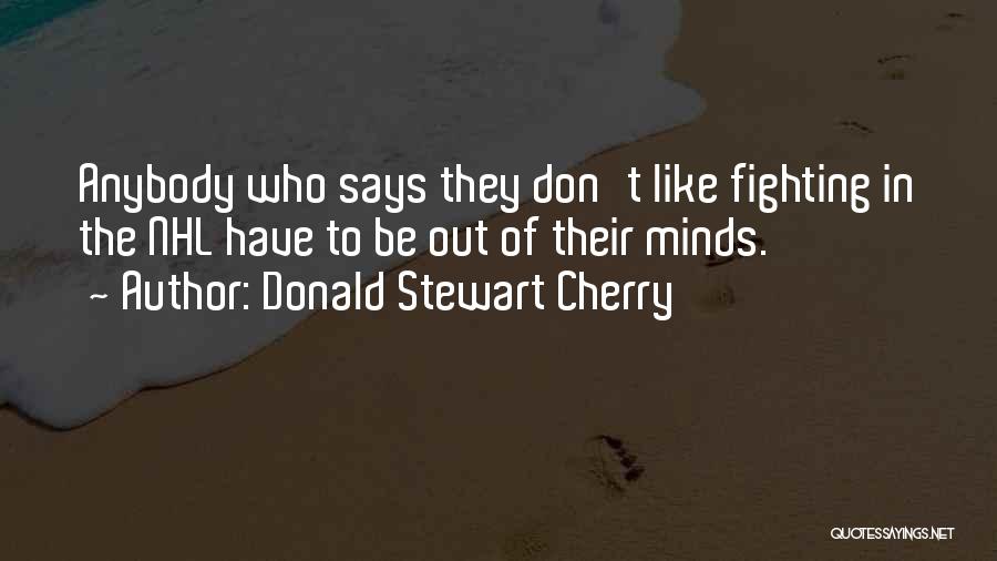 Donald Stewart Cherry Quotes: Anybody Who Says They Don't Like Fighting In The Nhl Have To Be Out Of Their Minds.