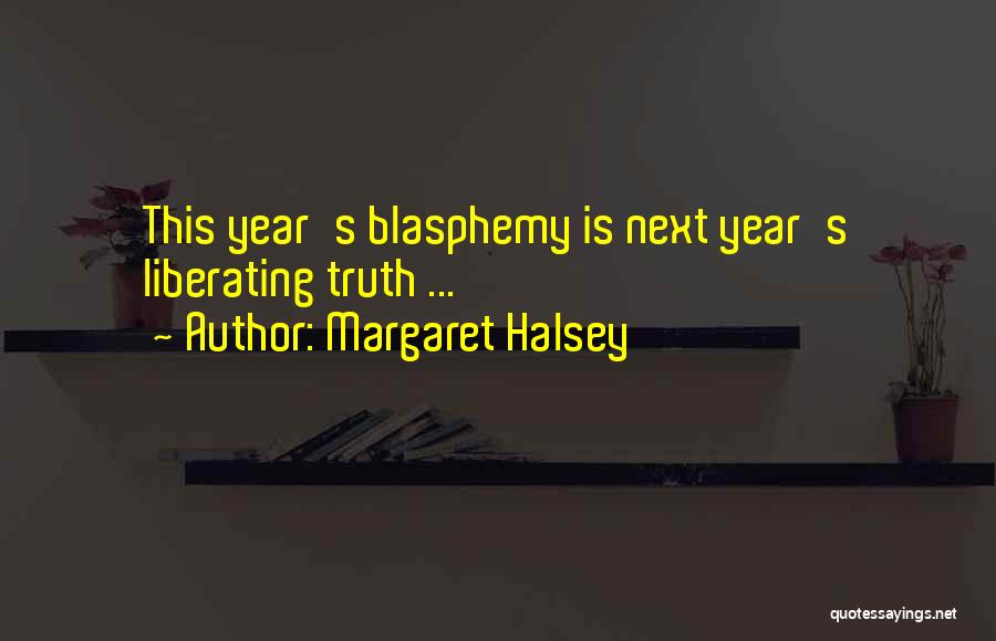 Margaret Halsey Quotes: This Year's Blasphemy Is Next Year's Liberating Truth ...