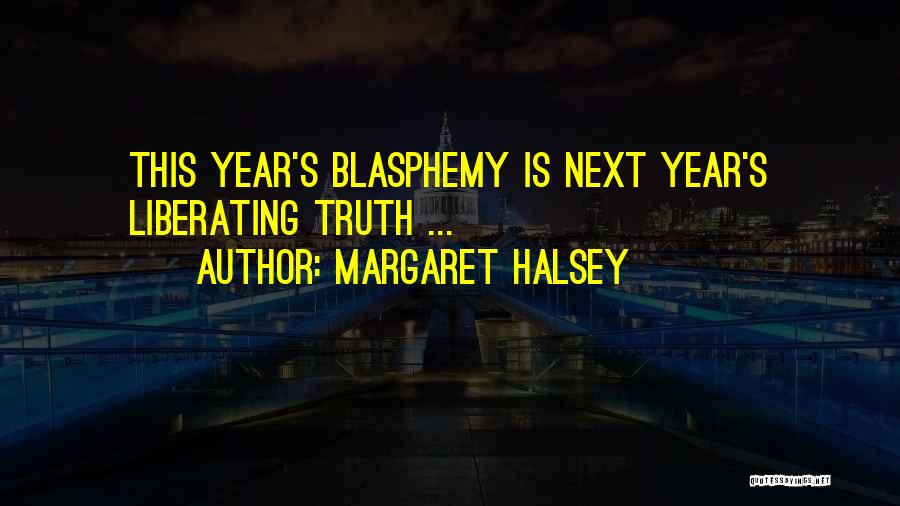 Margaret Halsey Quotes: This Year's Blasphemy Is Next Year's Liberating Truth ...