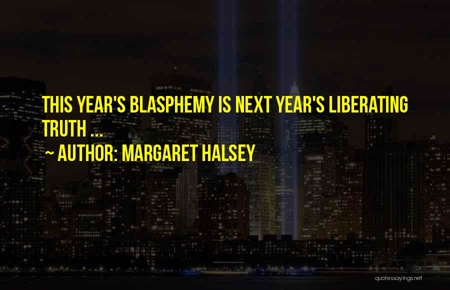Margaret Halsey Quotes: This Year's Blasphemy Is Next Year's Liberating Truth ...