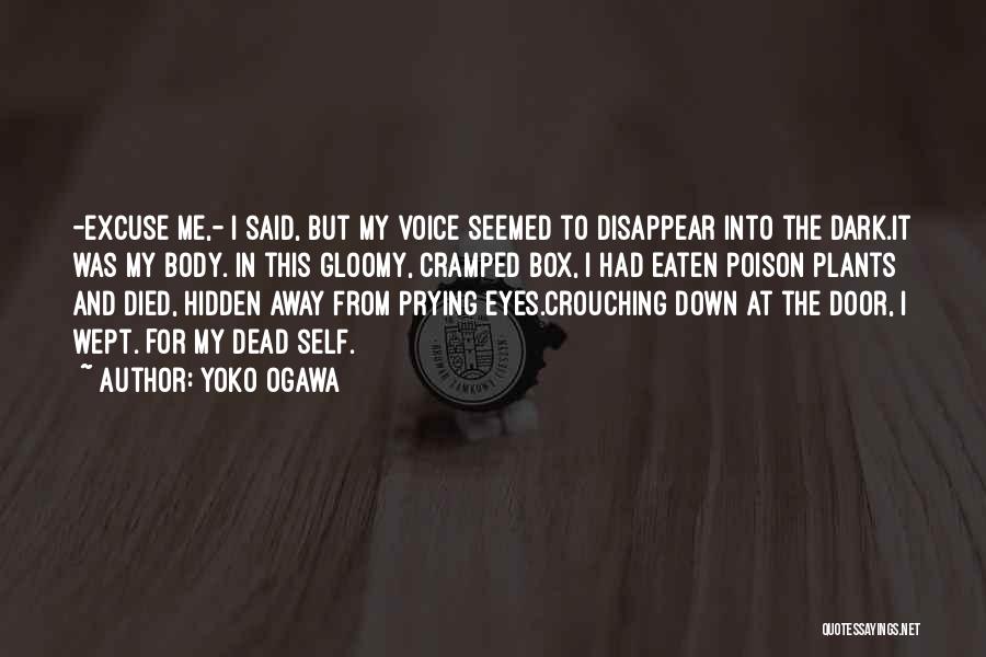Yoko Ogawa Quotes: -excuse Me,- I Said, But My Voice Seemed To Disappear Into The Dark.it Was My Body. In This Gloomy, Cramped