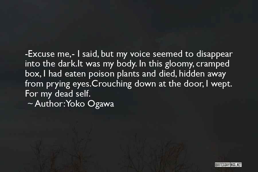 Yoko Ogawa Quotes: -excuse Me,- I Said, But My Voice Seemed To Disappear Into The Dark.it Was My Body. In This Gloomy, Cramped