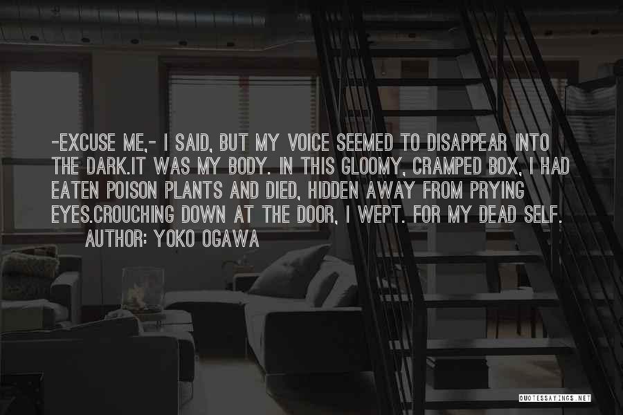 Yoko Ogawa Quotes: -excuse Me,- I Said, But My Voice Seemed To Disappear Into The Dark.it Was My Body. In This Gloomy, Cramped