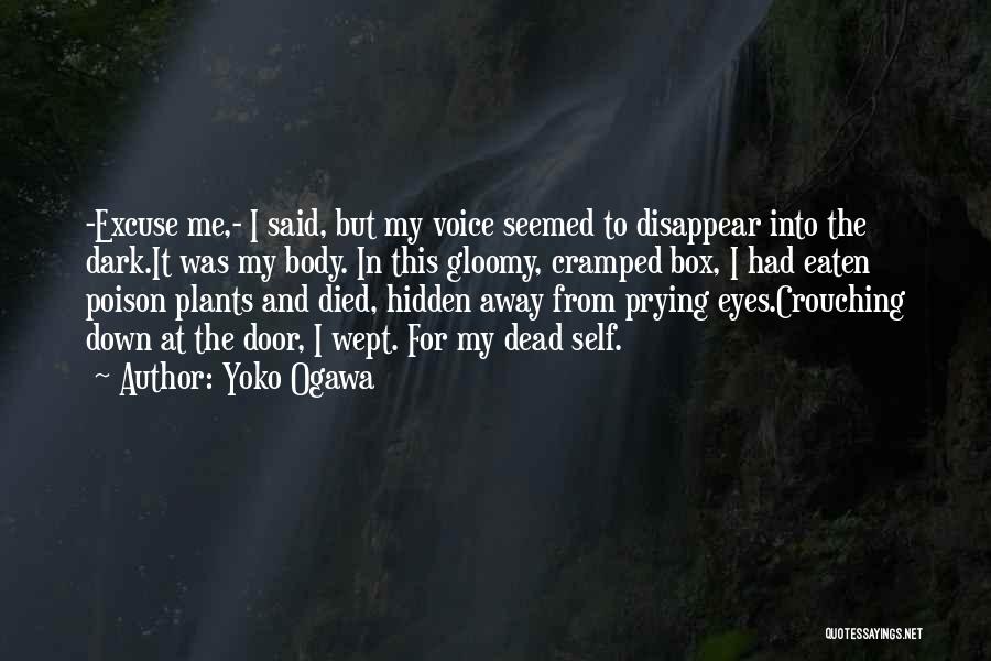 Yoko Ogawa Quotes: -excuse Me,- I Said, But My Voice Seemed To Disappear Into The Dark.it Was My Body. In This Gloomy, Cramped