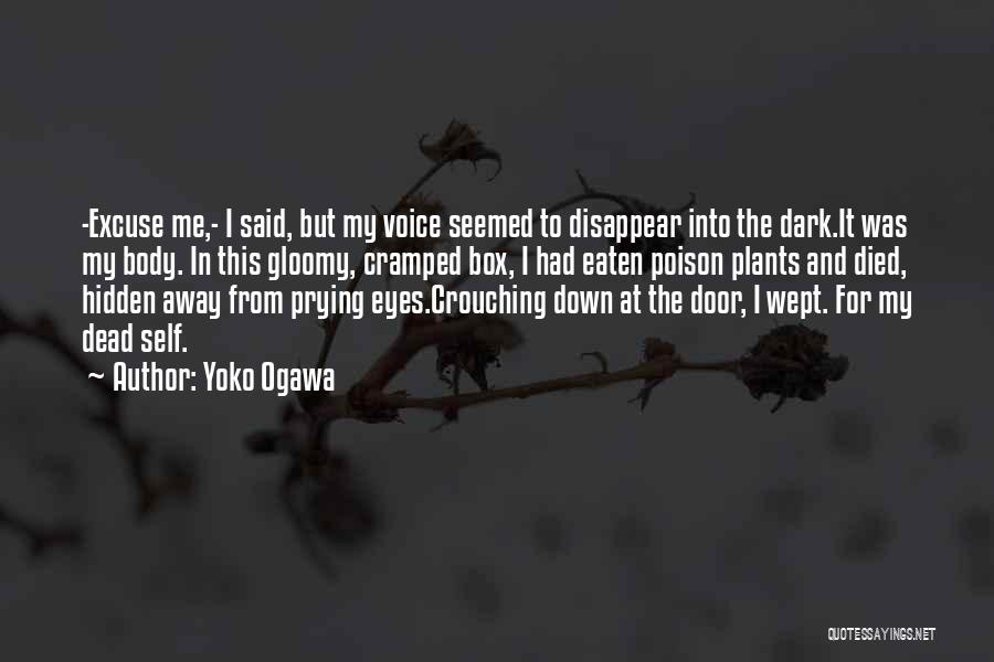 Yoko Ogawa Quotes: -excuse Me,- I Said, But My Voice Seemed To Disappear Into The Dark.it Was My Body. In This Gloomy, Cramped