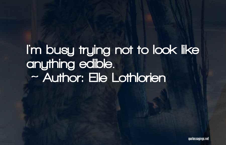 Elle Lothlorien Quotes: I'm Busy Trying Not To Look Like Anything Edible.