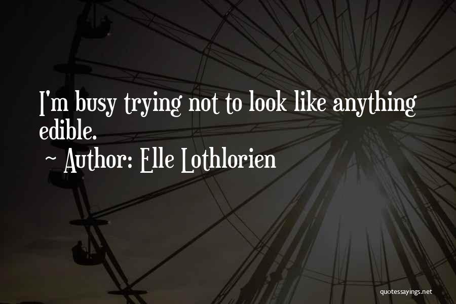 Elle Lothlorien Quotes: I'm Busy Trying Not To Look Like Anything Edible.