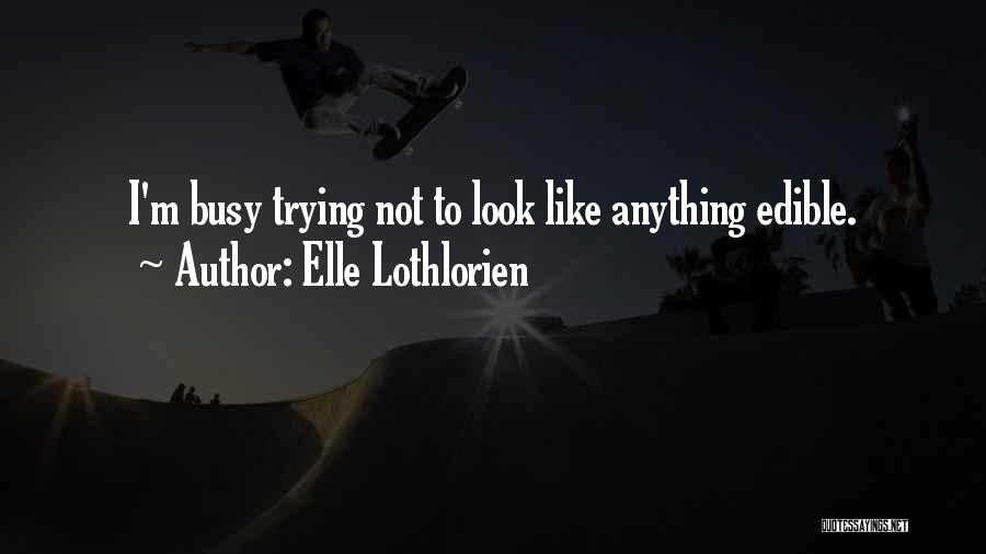 Elle Lothlorien Quotes: I'm Busy Trying Not To Look Like Anything Edible.