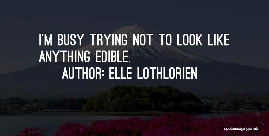 Elle Lothlorien Quotes: I'm Busy Trying Not To Look Like Anything Edible.