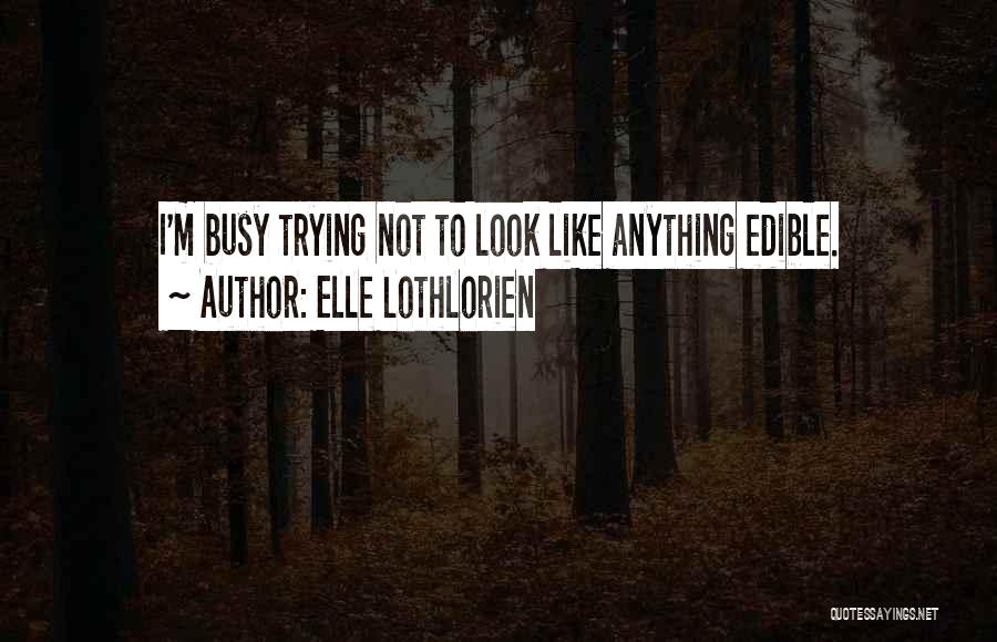 Elle Lothlorien Quotes: I'm Busy Trying Not To Look Like Anything Edible.