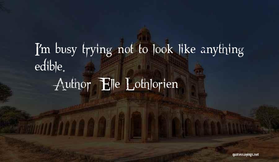 Elle Lothlorien Quotes: I'm Busy Trying Not To Look Like Anything Edible.