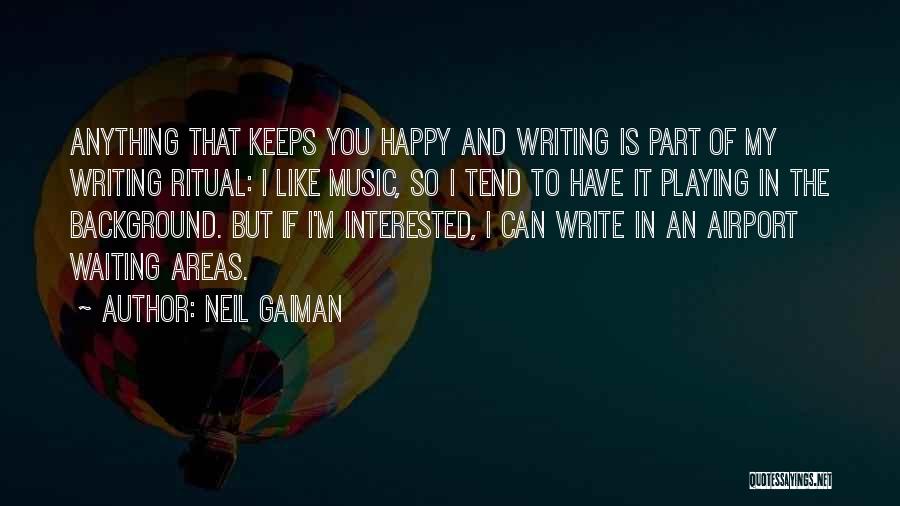 Neil Gaiman Quotes: Anything That Keeps You Happy And Writing Is Part Of My Writing Ritual: I Like Music, So I Tend To