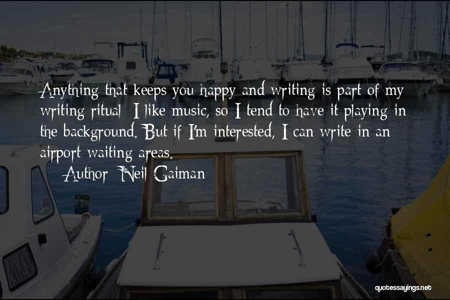 Neil Gaiman Quotes: Anything That Keeps You Happy And Writing Is Part Of My Writing Ritual: I Like Music, So I Tend To