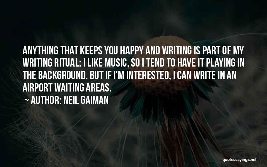 Neil Gaiman Quotes: Anything That Keeps You Happy And Writing Is Part Of My Writing Ritual: I Like Music, So I Tend To