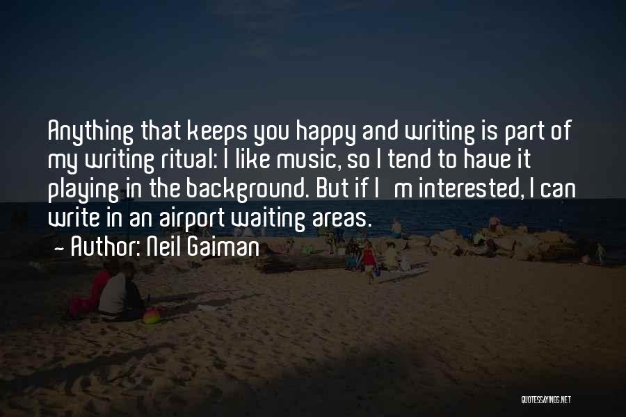 Neil Gaiman Quotes: Anything That Keeps You Happy And Writing Is Part Of My Writing Ritual: I Like Music, So I Tend To