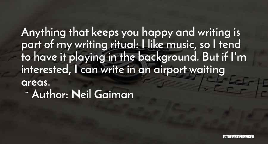 Neil Gaiman Quotes: Anything That Keeps You Happy And Writing Is Part Of My Writing Ritual: I Like Music, So I Tend To