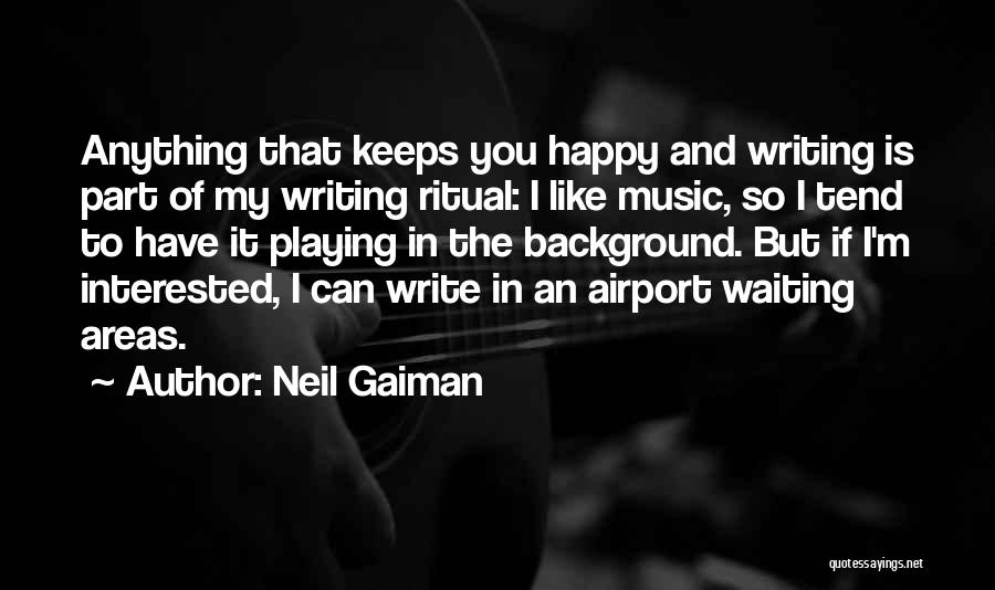 Neil Gaiman Quotes: Anything That Keeps You Happy And Writing Is Part Of My Writing Ritual: I Like Music, So I Tend To