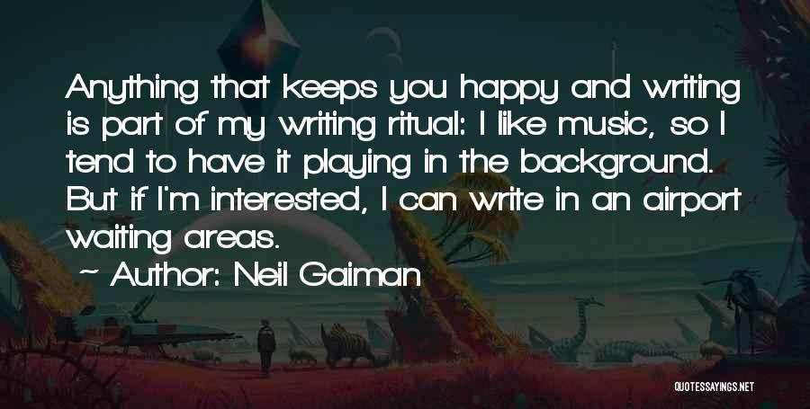 Neil Gaiman Quotes: Anything That Keeps You Happy And Writing Is Part Of My Writing Ritual: I Like Music, So I Tend To