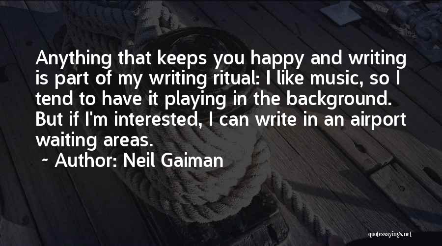 Neil Gaiman Quotes: Anything That Keeps You Happy And Writing Is Part Of My Writing Ritual: I Like Music, So I Tend To