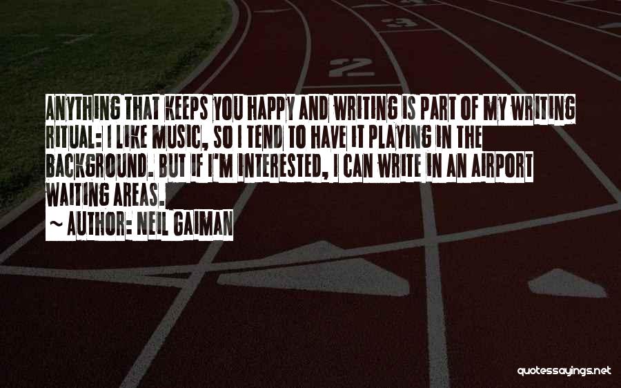 Neil Gaiman Quotes: Anything That Keeps You Happy And Writing Is Part Of My Writing Ritual: I Like Music, So I Tend To