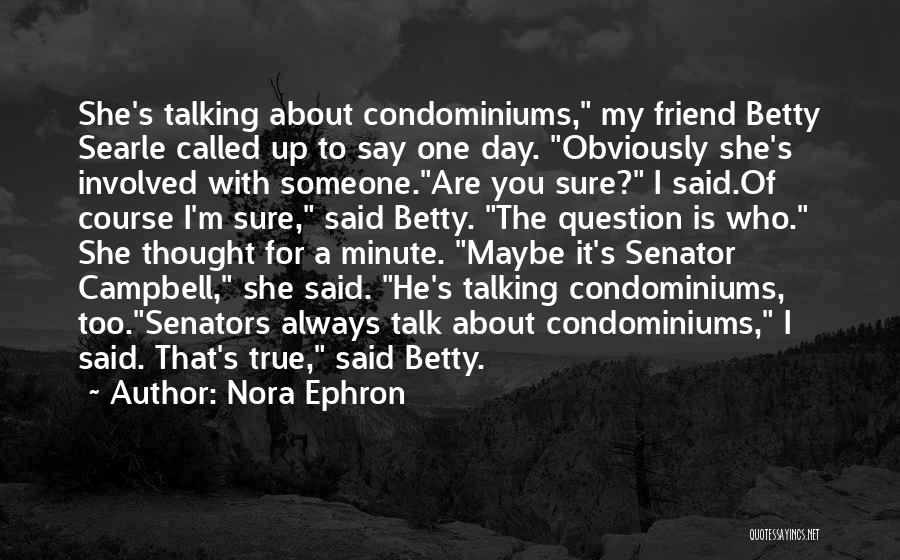 Nora Ephron Quotes: She's Talking About Condominiums, My Friend Betty Searle Called Up To Say One Day. Obviously She's Involved With Someone.are You