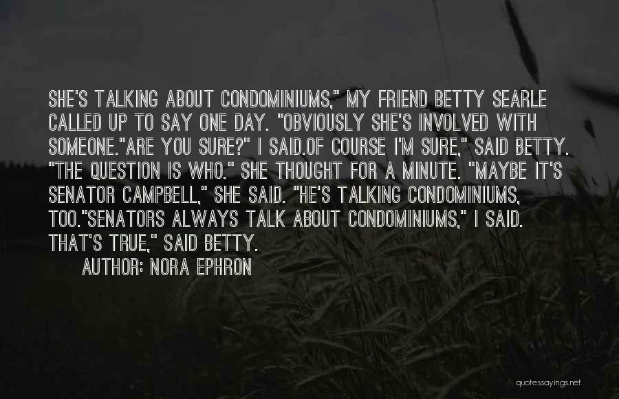 Nora Ephron Quotes: She's Talking About Condominiums, My Friend Betty Searle Called Up To Say One Day. Obviously She's Involved With Someone.are You