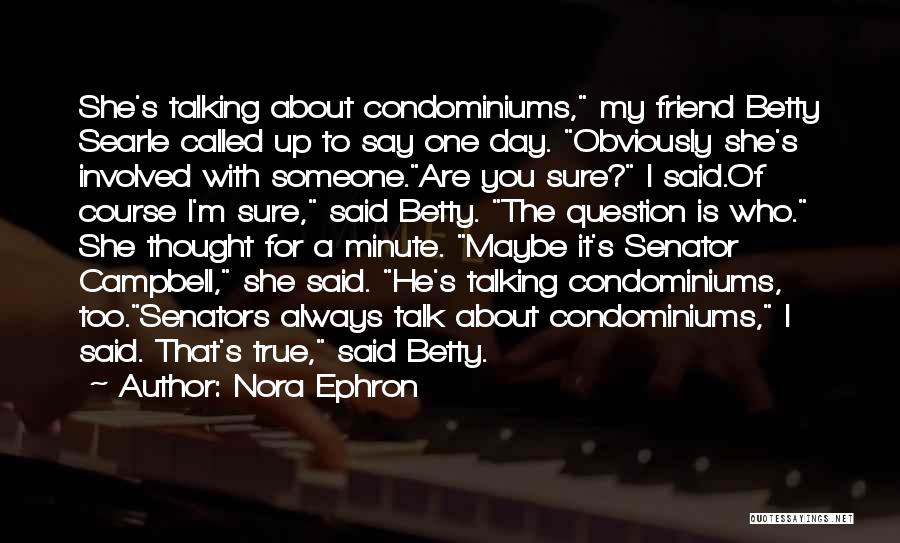 Nora Ephron Quotes: She's Talking About Condominiums, My Friend Betty Searle Called Up To Say One Day. Obviously She's Involved With Someone.are You