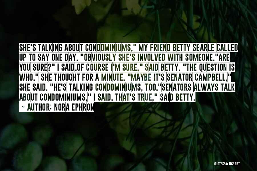 Nora Ephron Quotes: She's Talking About Condominiums, My Friend Betty Searle Called Up To Say One Day. Obviously She's Involved With Someone.are You