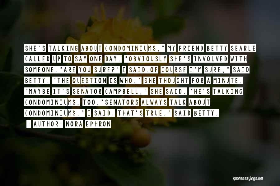 Nora Ephron Quotes: She's Talking About Condominiums, My Friend Betty Searle Called Up To Say One Day. Obviously She's Involved With Someone.are You