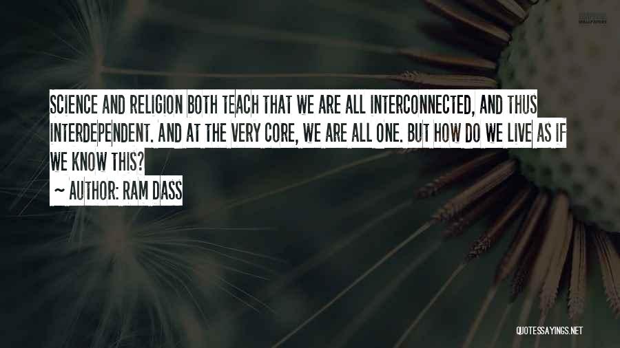 Ram Dass Quotes: Science And Religion Both Teach That We Are All Interconnected, And Thus Interdependent. And At The Very Core, We Are