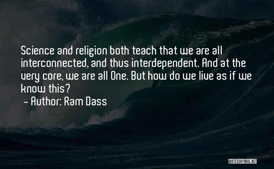 Ram Dass Quotes: Science And Religion Both Teach That We Are All Interconnected, And Thus Interdependent. And At The Very Core, We Are