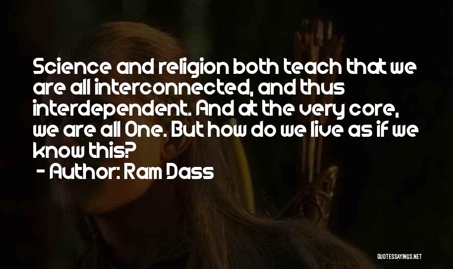 Ram Dass Quotes: Science And Religion Both Teach That We Are All Interconnected, And Thus Interdependent. And At The Very Core, We Are