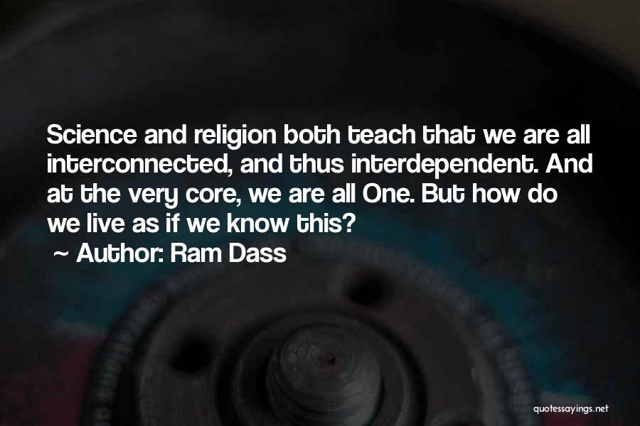 Ram Dass Quotes: Science And Religion Both Teach That We Are All Interconnected, And Thus Interdependent. And At The Very Core, We Are