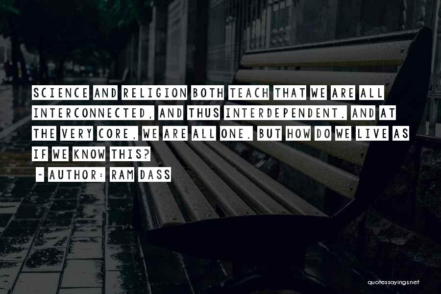 Ram Dass Quotes: Science And Religion Both Teach That We Are All Interconnected, And Thus Interdependent. And At The Very Core, We Are